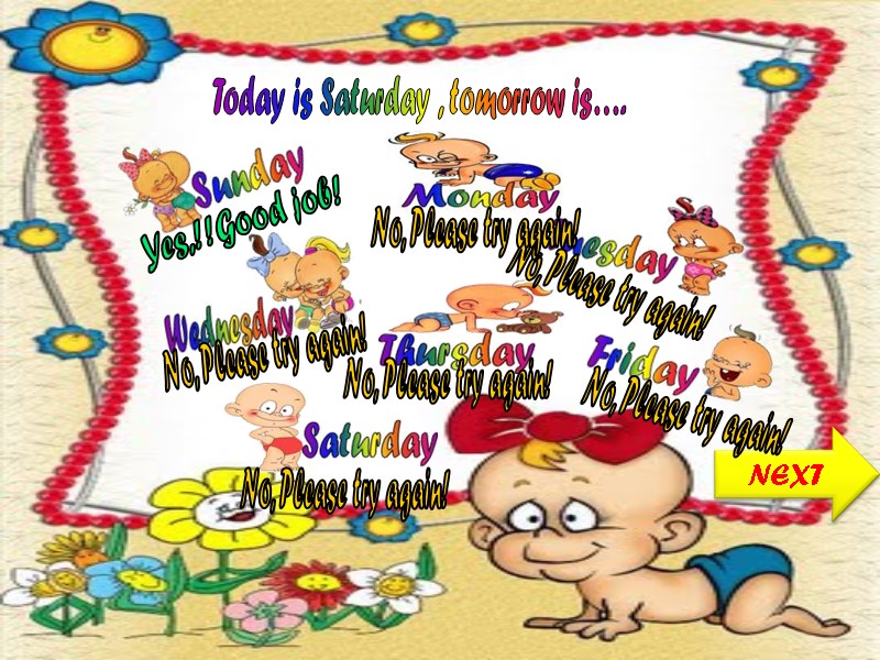 Today is Saturday , tomorrow is…. NEXT No, Please try again! No, Please try